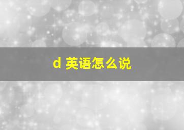 d 英语怎么说